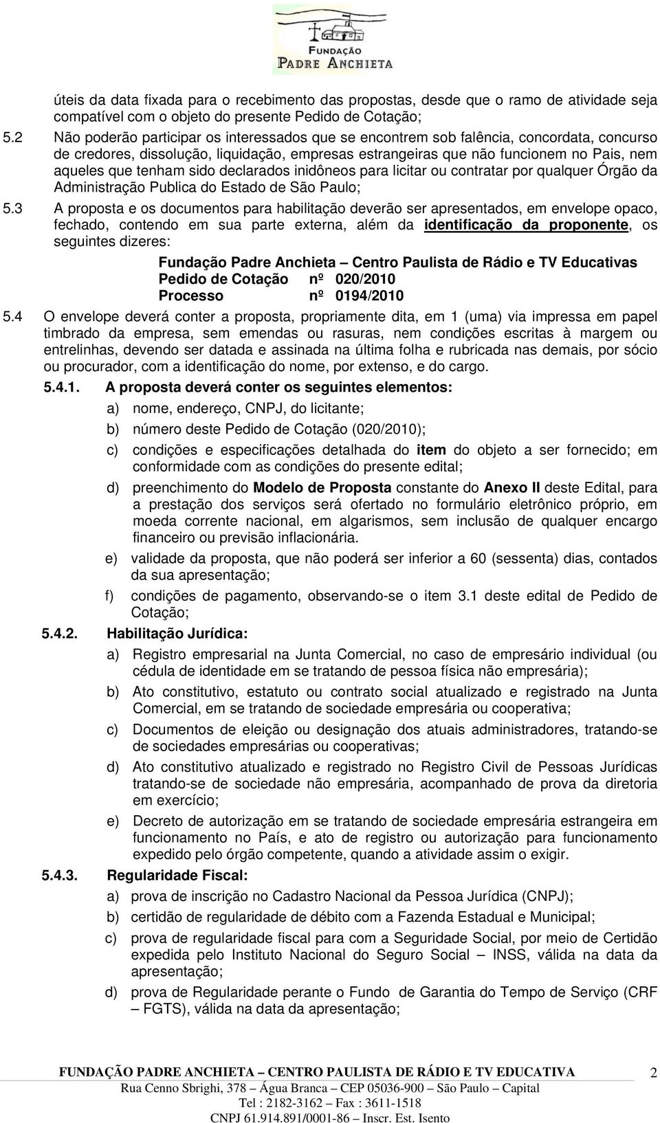 tenham sido declarados inidôneos para licitar ou contratar por qualquer Órgão da Administração Publica do Estado de São Paulo; 5.