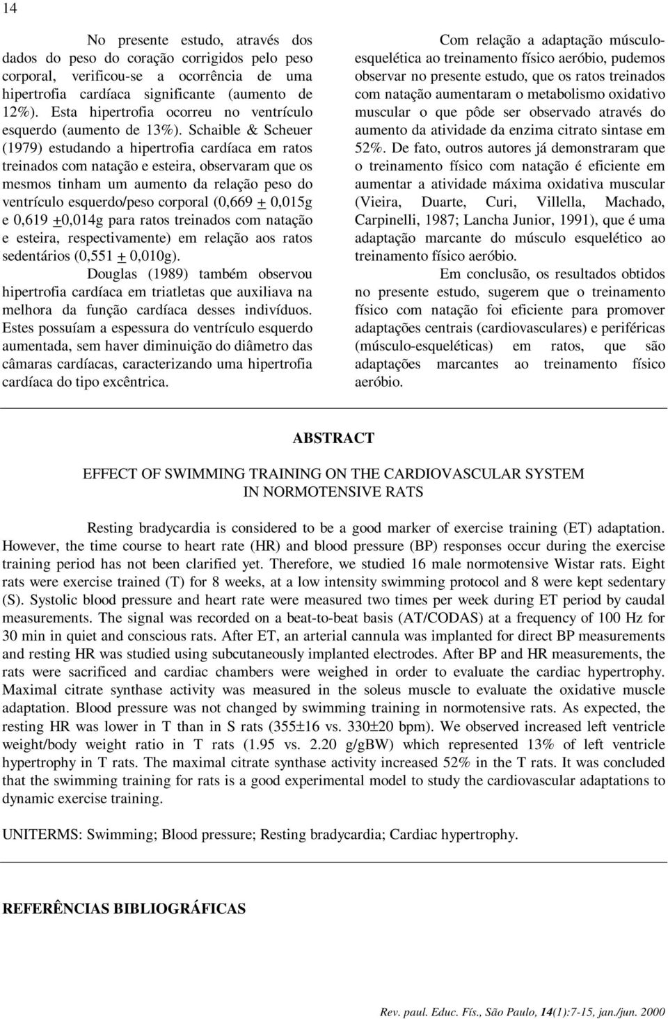 Schaible & Scheuer (1979) estudando a hipertrofia cardíaca em ratos treinados com natação e esteira, observaram que os mesmos tinham um aumento da relação peso do ventrículo esquerdo/peso corporal