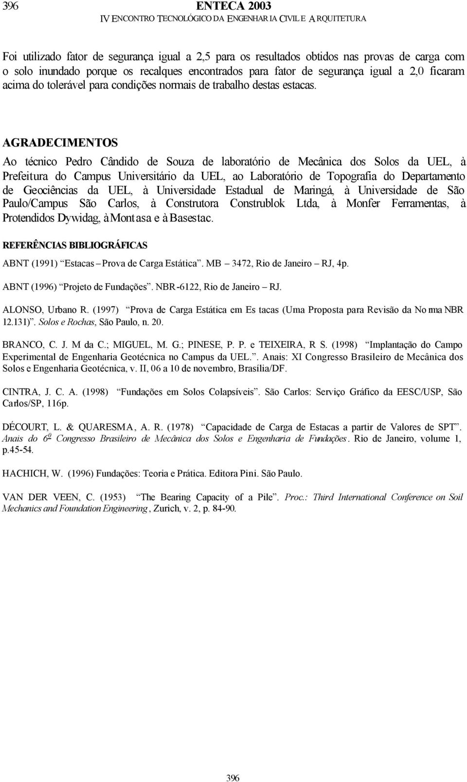 AGRADECIMENTOS Ao técnico Pedro Cândido de Souza de laboratório de Mecânica dos Solos da UEL, à Prefeitura do Campus Universitário da UEL, ao Laboratório de Topografia do Departamento de Geociências