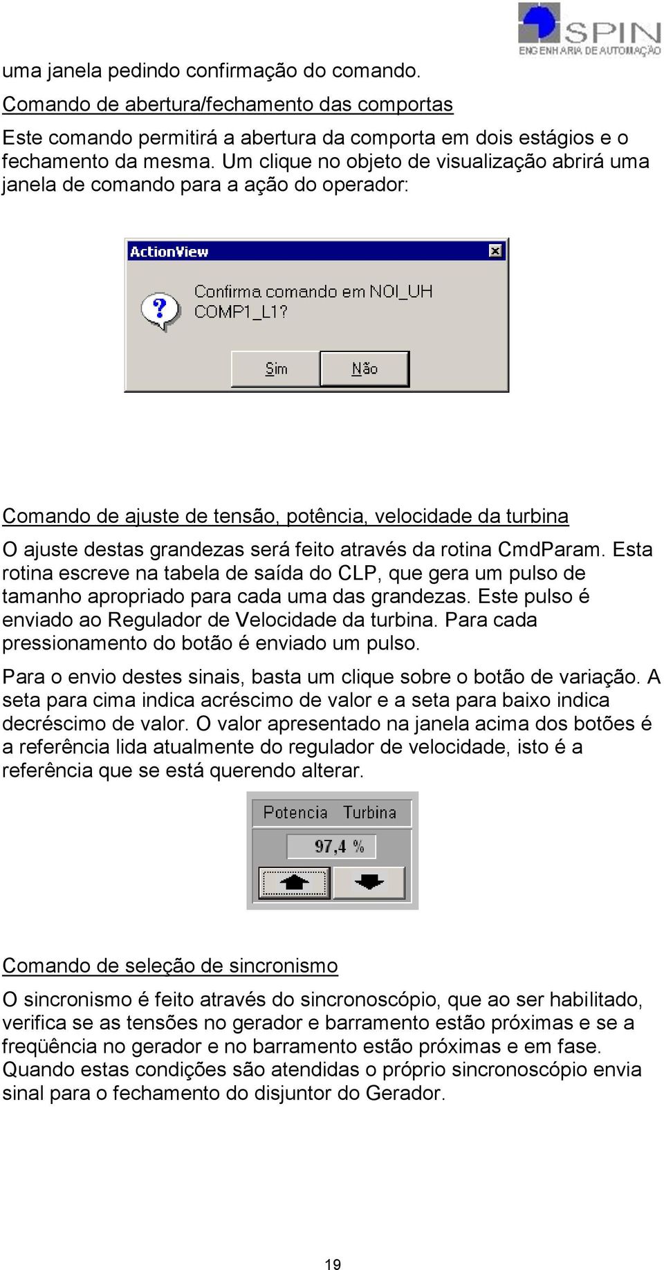 rotina CmdParam. Esta rotina escreve na tabela de saída do CLP, que gera um pulso de tamanho apropriado para cada uma das grandezas. Este pulso é enviado ao Regulador de Velocidade da turbina.