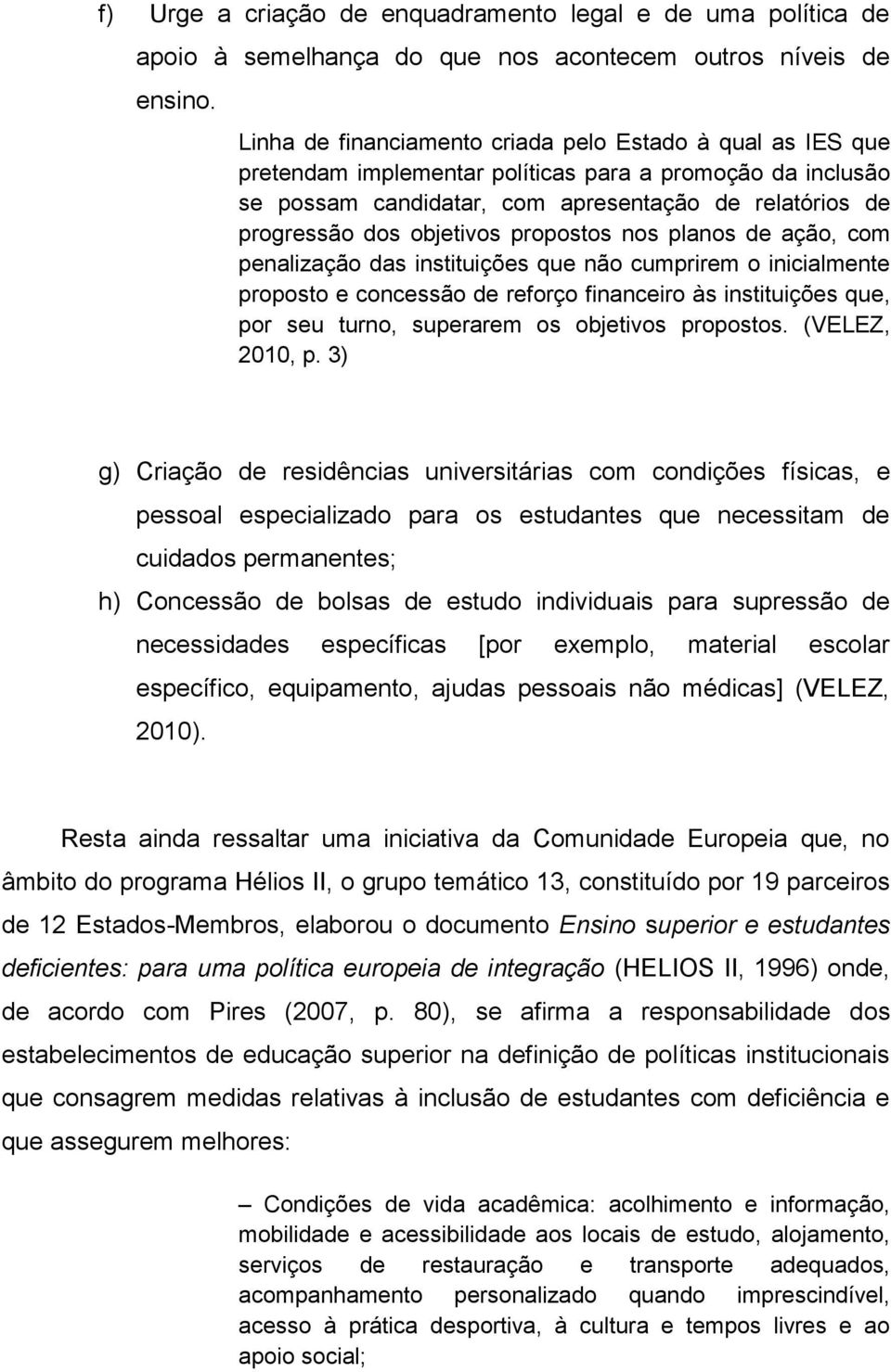 objetivos propostos nos planos de ação, com penalização das instituições que não cumprirem o inicialmente proposto e concessão de reforço financeiro às instituições que, por seu turno, superarem os