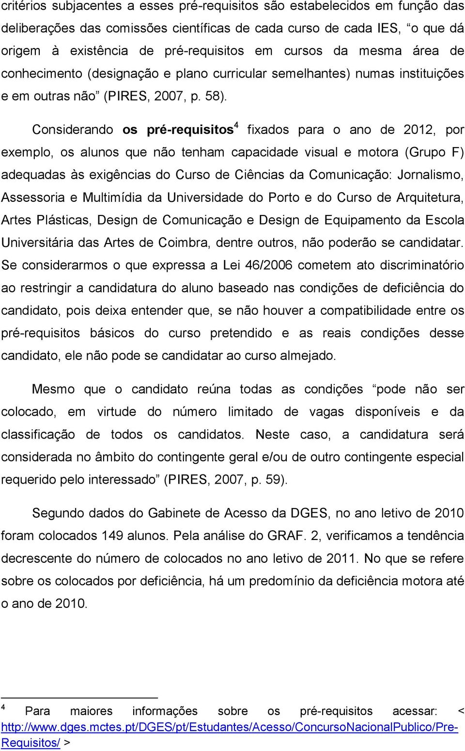 Considerando os pré-requisitos 4 fixados para o ano de 2012, por exemplo, os alunos que não tenham capacidade visual e motora (Grupo F) adequadas às exigências do Curso de Ciências da Comunicação: