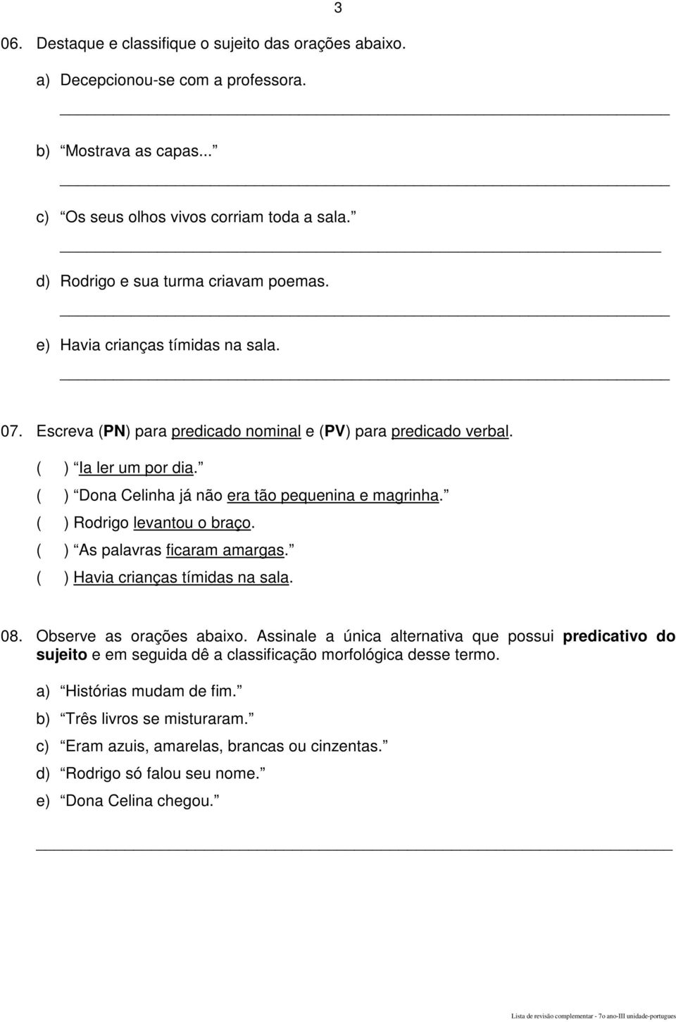 ( ) Dona Celinha já não era tão pequenina e magrinha. ( ) Rodrigo levantou o braço. ( ) As palavras ficaram amargas. ( ) Havia crianças tímidas na sala. 08. Observe as orações abaixo.