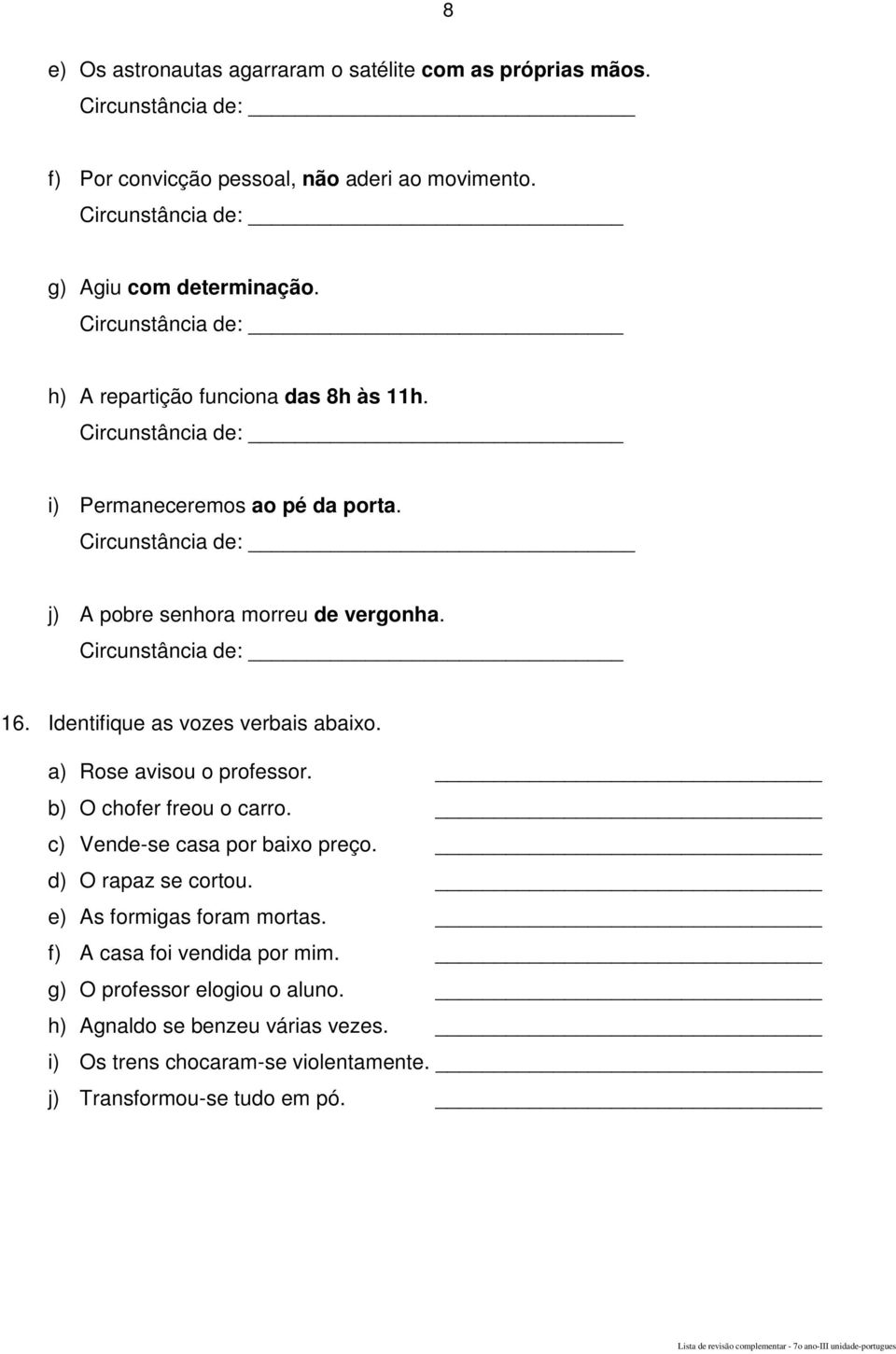 Circunstância de: 16. Identifique as vozes verbais abaixo. a) Rose avisou o professor. b) O chofer freou o carro. c) Vende-se casa por baixo preço. d) O rapaz se cortou.