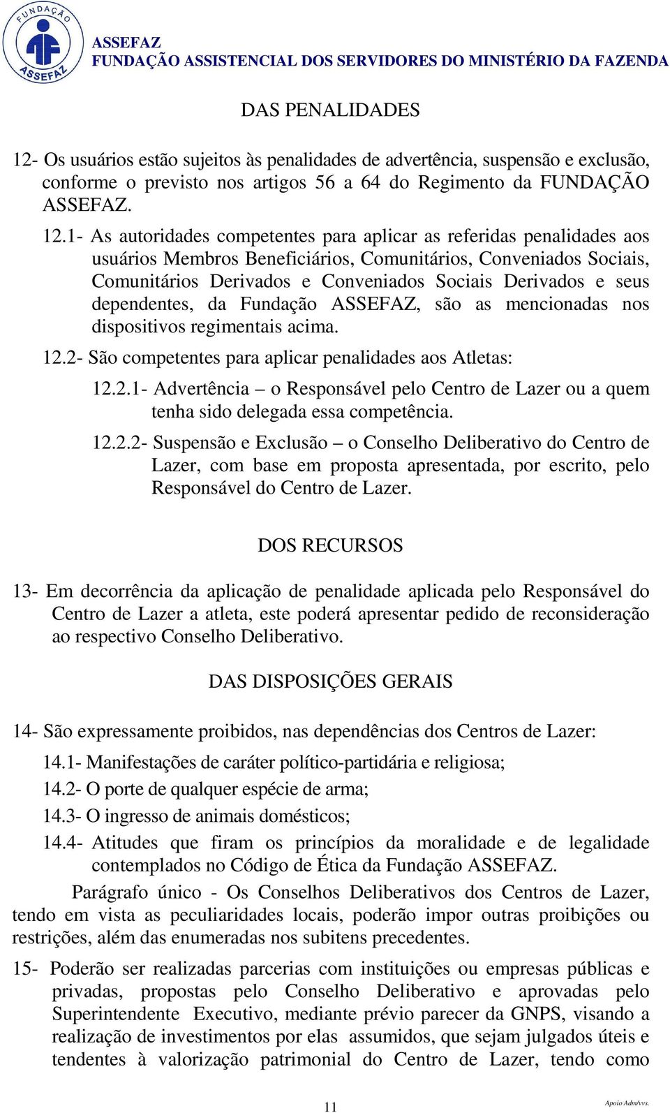 1- As autoridades competentes para aplicar as referidas penalidades aos usuários Membros Beneficiários, Comunitários, Conveniados Sociais, Comunitários Derivados e Conveniados Sociais Derivados e