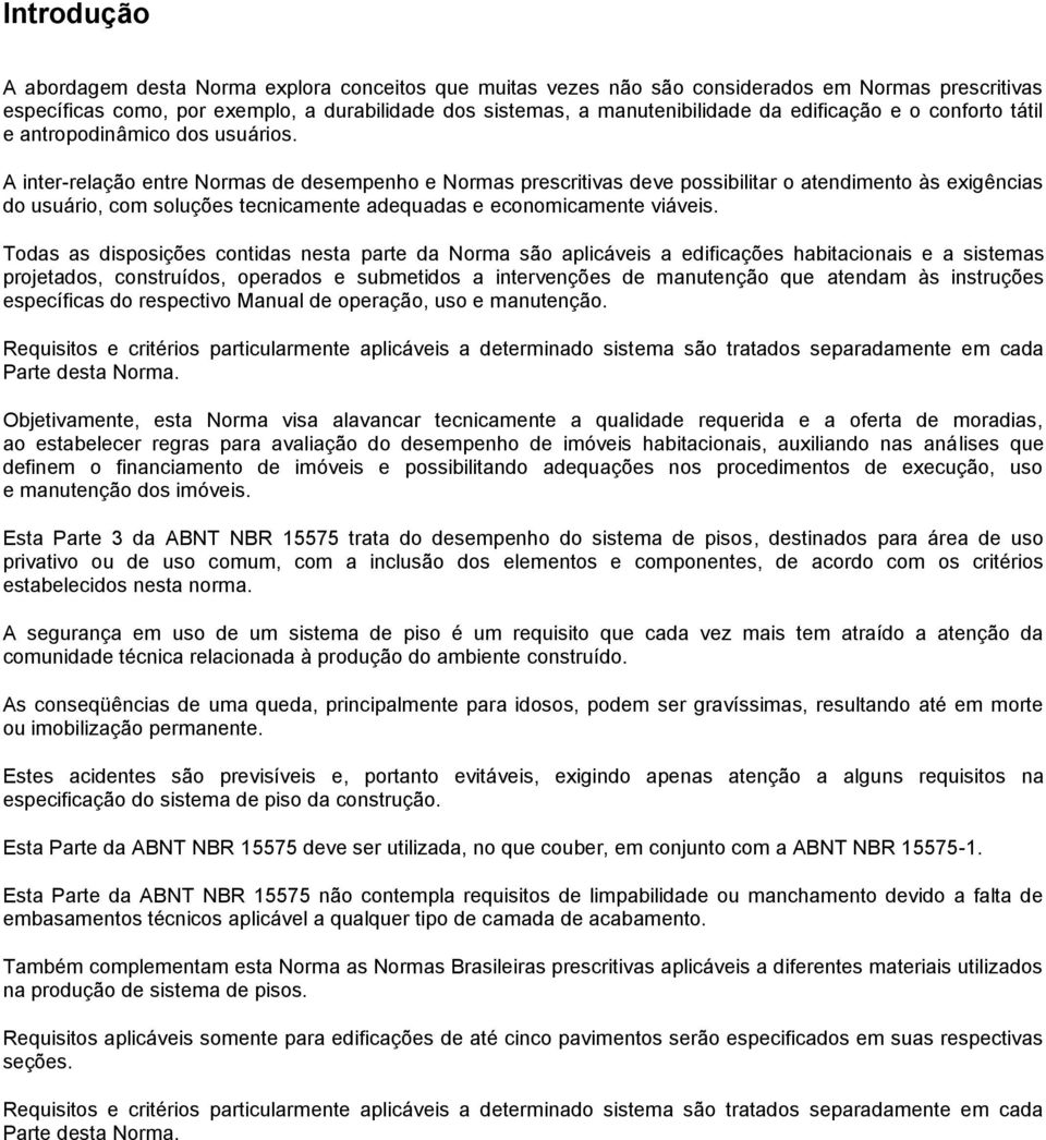 A inter-relação entre Normas de desempenho e Normas prescritivas deve possibilitar o atendimento às exigências do usuário, com soluções tecnicamente adequadas e economicamente viáveis.