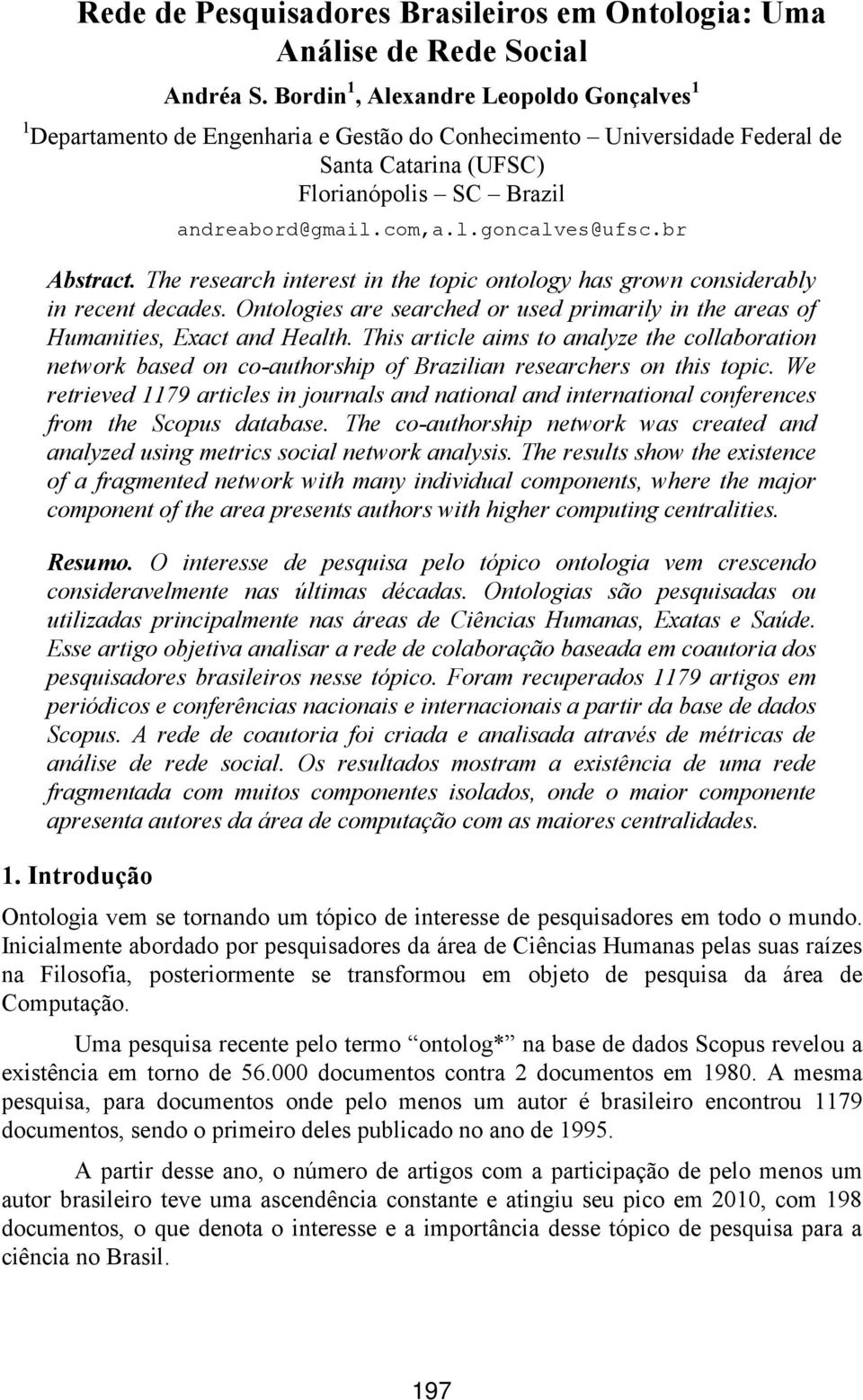 br Abstract. The research interest in the topic ontology has grown considerably in recent decades. Ontologies are searched or used primarily in the areas of Humanities, Exact and Health.