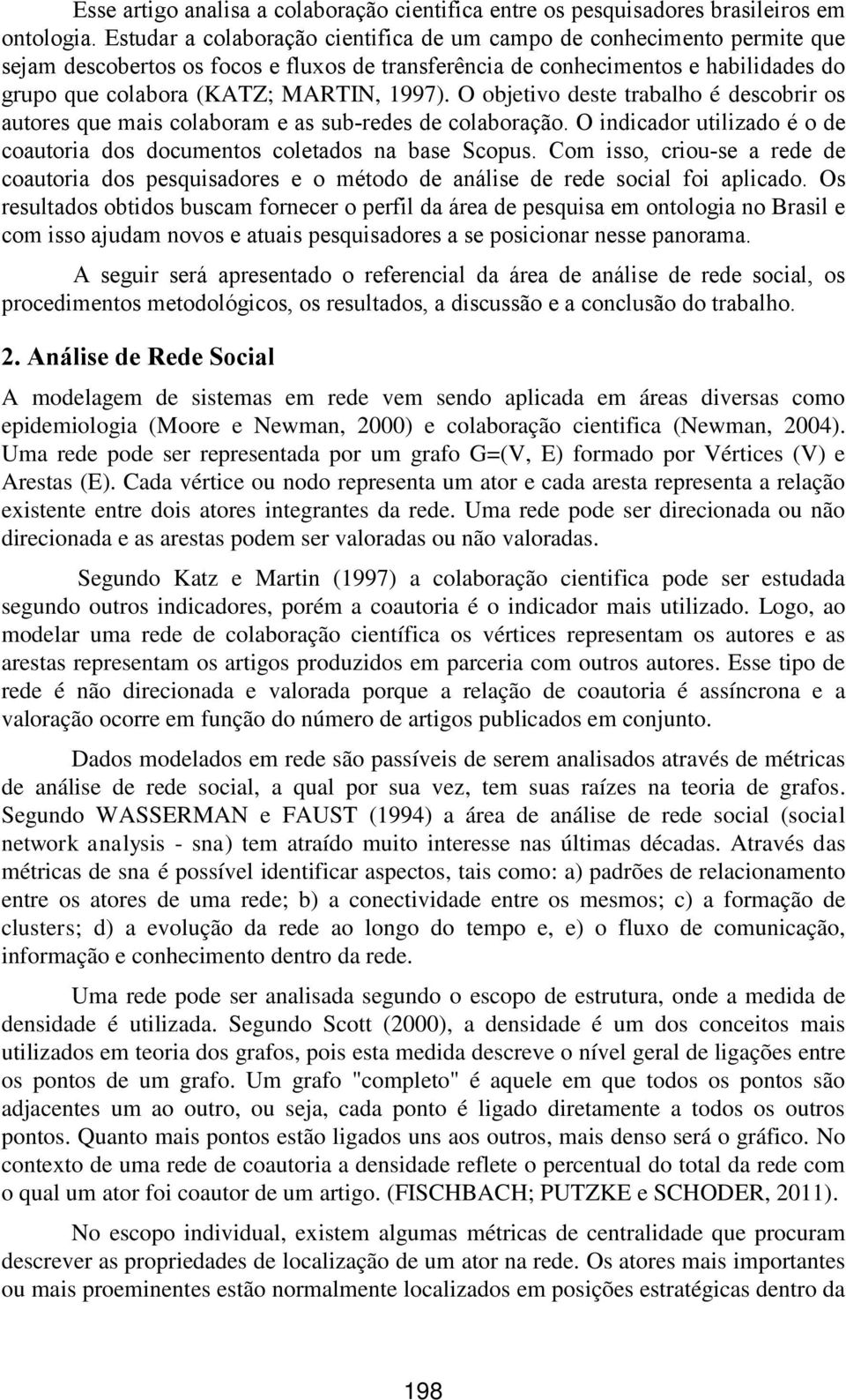 O objetivo deste trabalho é descobrir os autores que mais colaboram e as sub-redes de colaboração. O indicador utilizado é o de coautoria dos documentos coletados na base Scopus.