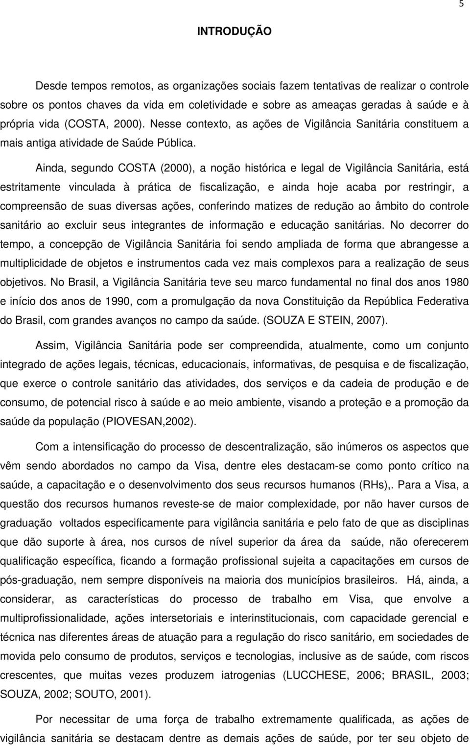 Ainda, segundo COSTA (2000), a noção histórica e legal de Vigilância Sanitária, está estritamente vinculada à prática de fiscalização, e ainda hoje acaba por restringir, a compreensão de suas