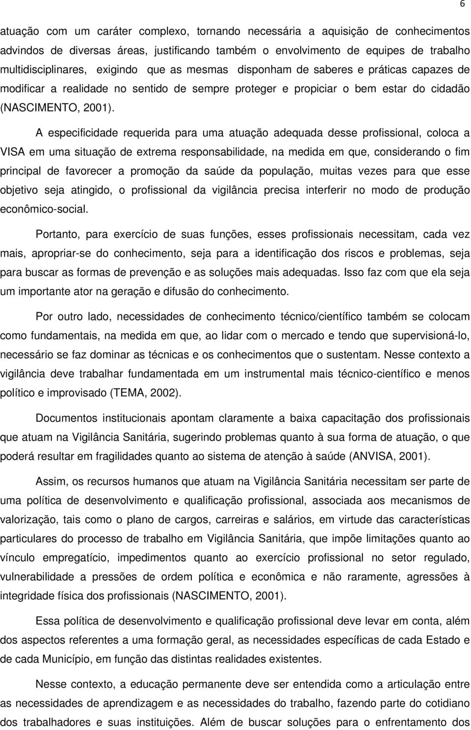 A especificidade requerida para uma atuação adequada desse profissional, coloca a VISA em uma situação de extrema responsabilidade, na medida em que, considerando o fim principal de favorecer a