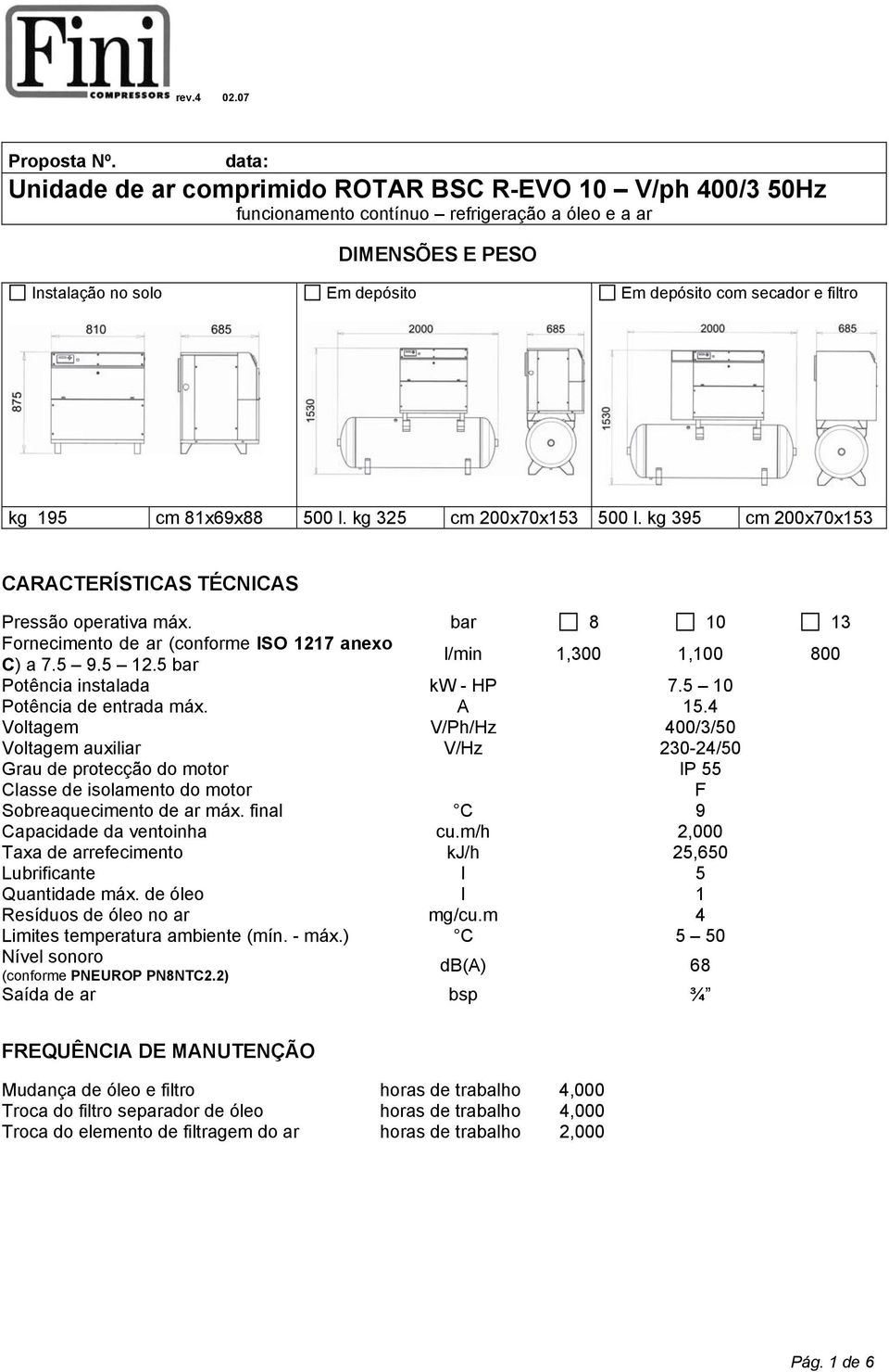 195 cm 81x69x88 500 l. kg 325 cm 200x70x153 500 l. kg 395 cm 200x70x153 CARACTERÍSTICAS TÉCNICAS Pressão operativa máx. bar 8 10 13 Fornecimento de ar (conforme ISO 1217 anexo C) a 7.5 9.5 12.