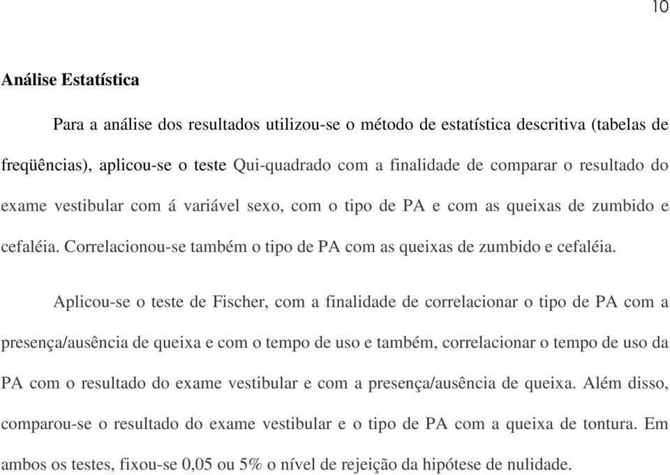 Aplicou-se o teste de Fischer, com a finalidade de correlacionar o tipo de PA com a presença/ausência de queixa e com o tempo de uso e também, correlacionar o tempo de uso da PA com o resultado do