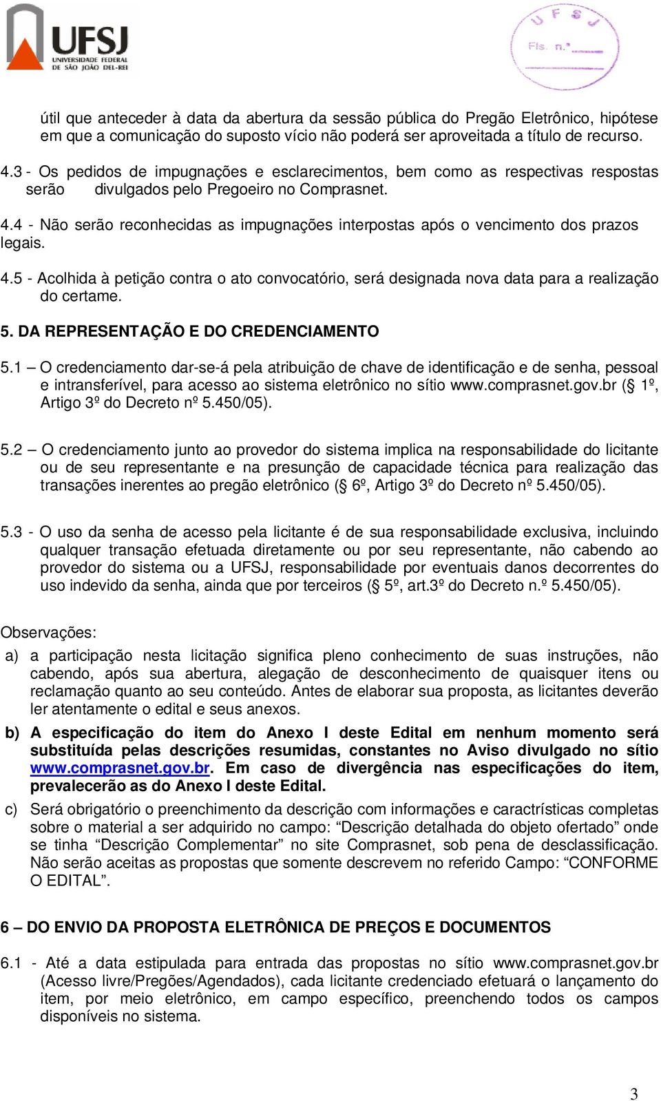 4 - Não serão reconhecidas as impugnações interpostas após o vencimento dos prazos legais. 4.5 - Acolhida à petição contra o ato convocatório, será designada nova data para a realização do certame. 5.