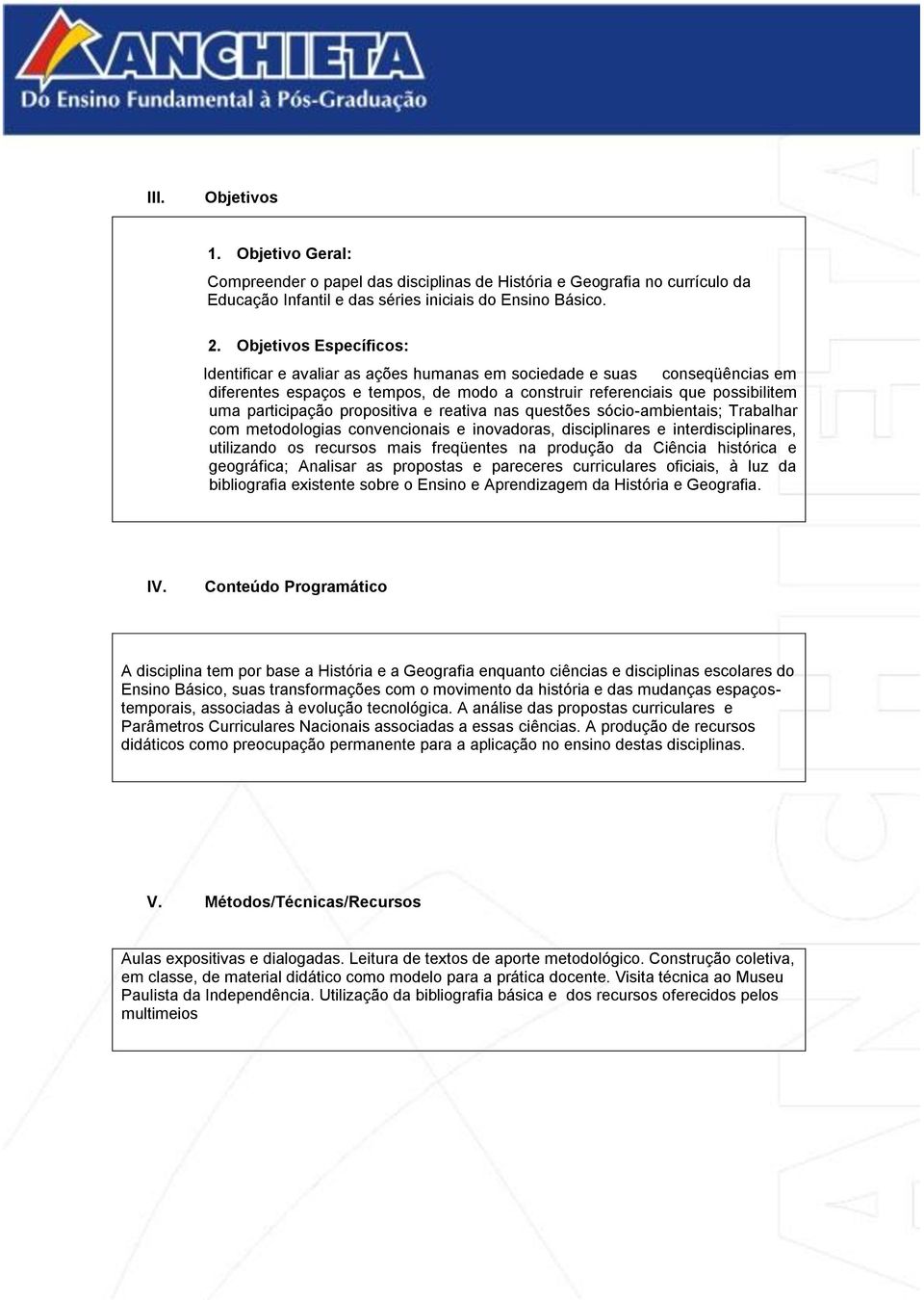 propositiva e reativa nas questões sócio-ambientais; Trabalhar com metodologias convencionais e inovadoras, disciplinares e interdisciplinares, utilizando os recursos mais freqüentes na produção da