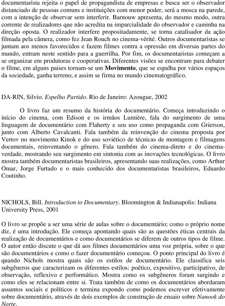 O realizador interfere propositadamente, se torna catalisador da ação filmada pela câmera, como fez Jean Rouch no cinema-vérité.