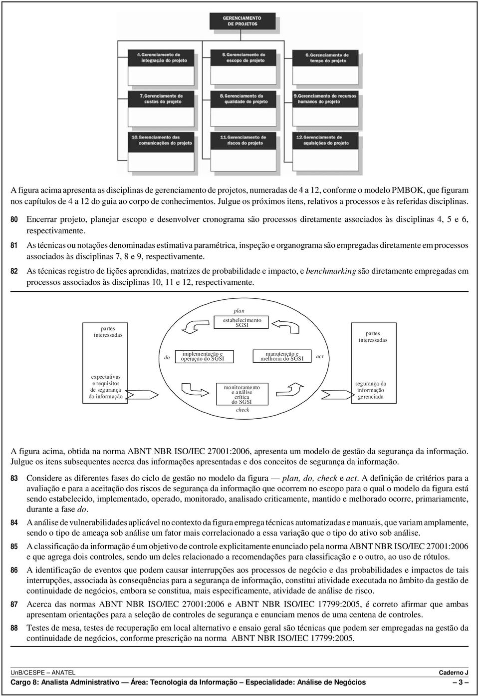 80 Encerrar projeto, planejar escopo e desenvolver cronograma são processos diretamente associados às disciplinas 4, 5 e 6, respectivamente.