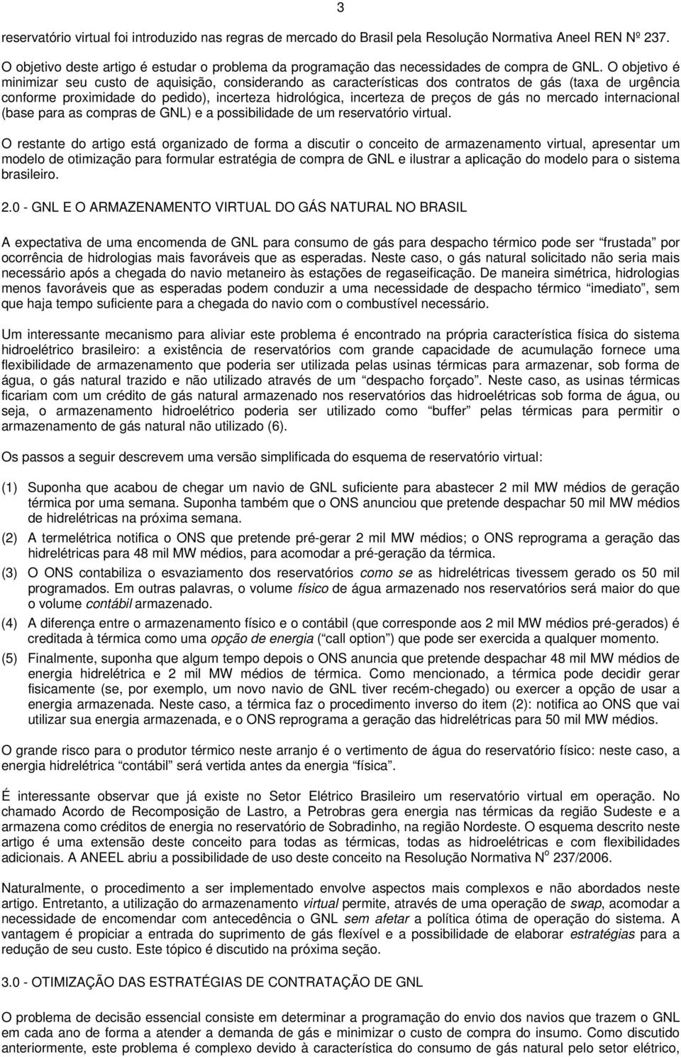 O objetivo é minimizar seu custo de aquisição, considerando as características dos contratos de gás (taxa de urgência conforme proximidade do pedido), incerteza hidrológica, incerteza de preços de