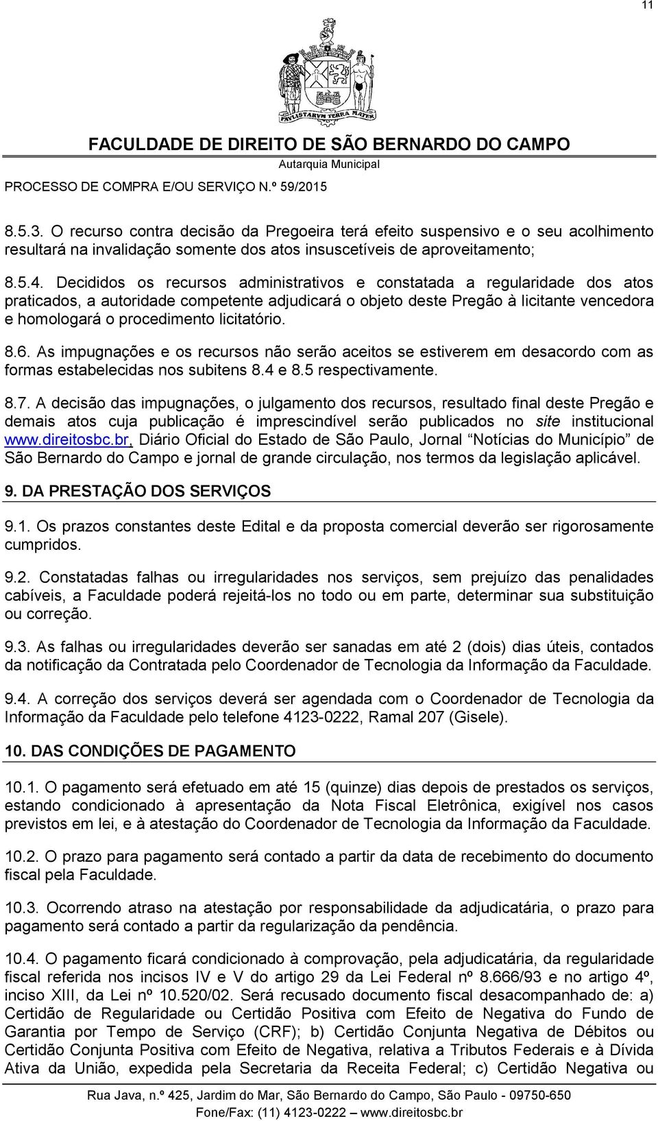 licitatório. 8.6. As impugnações e os recursos não serão aceitos se estiverem em desacordo com as formas estabelecidas nos subitens 8.4 e 8.5 respectivamente. 8.7.