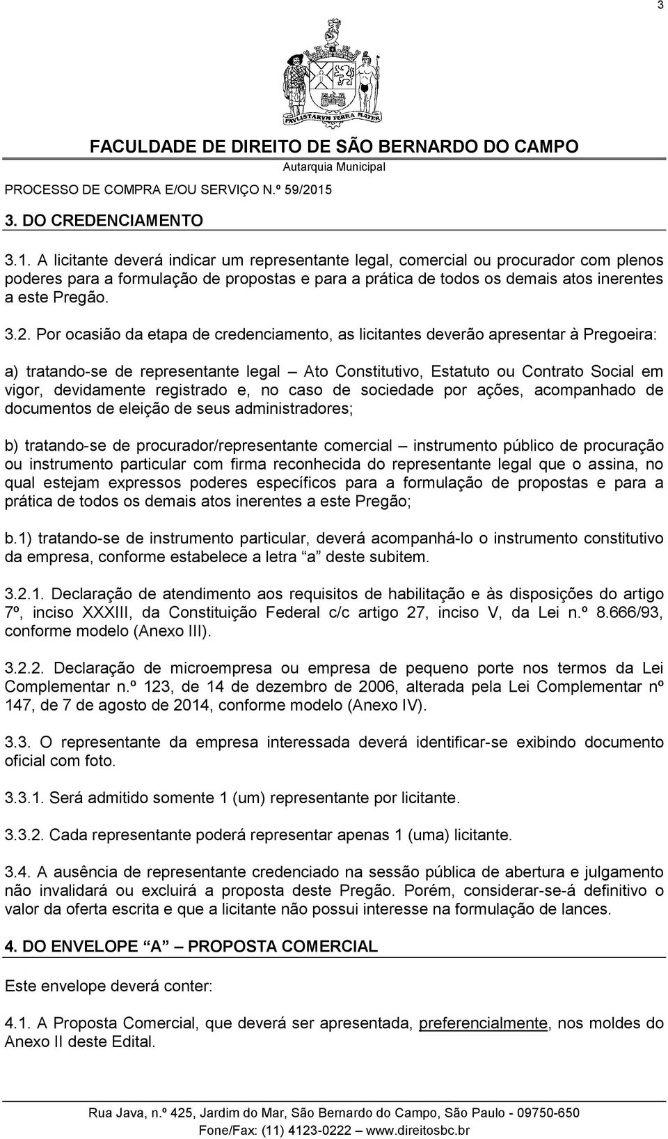 Por ocasião da etapa de credenciamento, as licitantes deverão apresentar à Pregoeira: a) tratando-se de representante legal Ato Constitutivo, Estatuto ou Contrato Social em vigor, devidamente