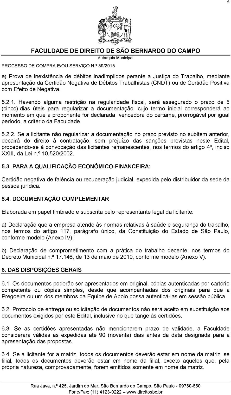 Havendo alguma restrição na regularidade fiscal, será assegurado o prazo de 5 (cinco) dias úteis para regularizar a documentação, cujo termo inicial corresponderá ao momento em que a proponente for