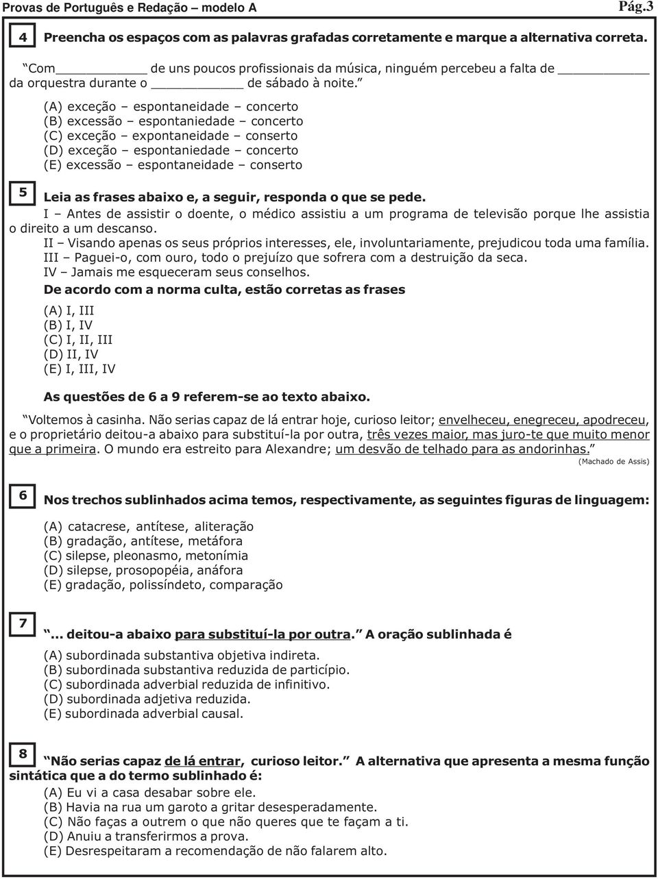 (A) exceção espontaneidade concerto (B) excessão espontaniedade concerto (C) exceção expontaneidade conserto (D) exceção espontaniedade concerto (E) excessão espontaneidade conserto 5 Leia as frases