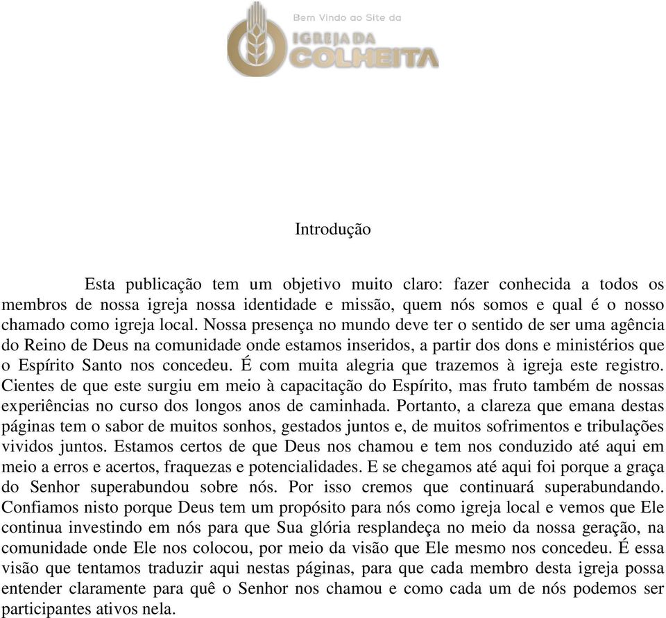 É com muita alegria que trazemos à igreja este registro. Cientes de que este surgiu em meio à capacitação do Espírito, mas fruto também de nossas experiências no curso dos longos anos de caminhada.