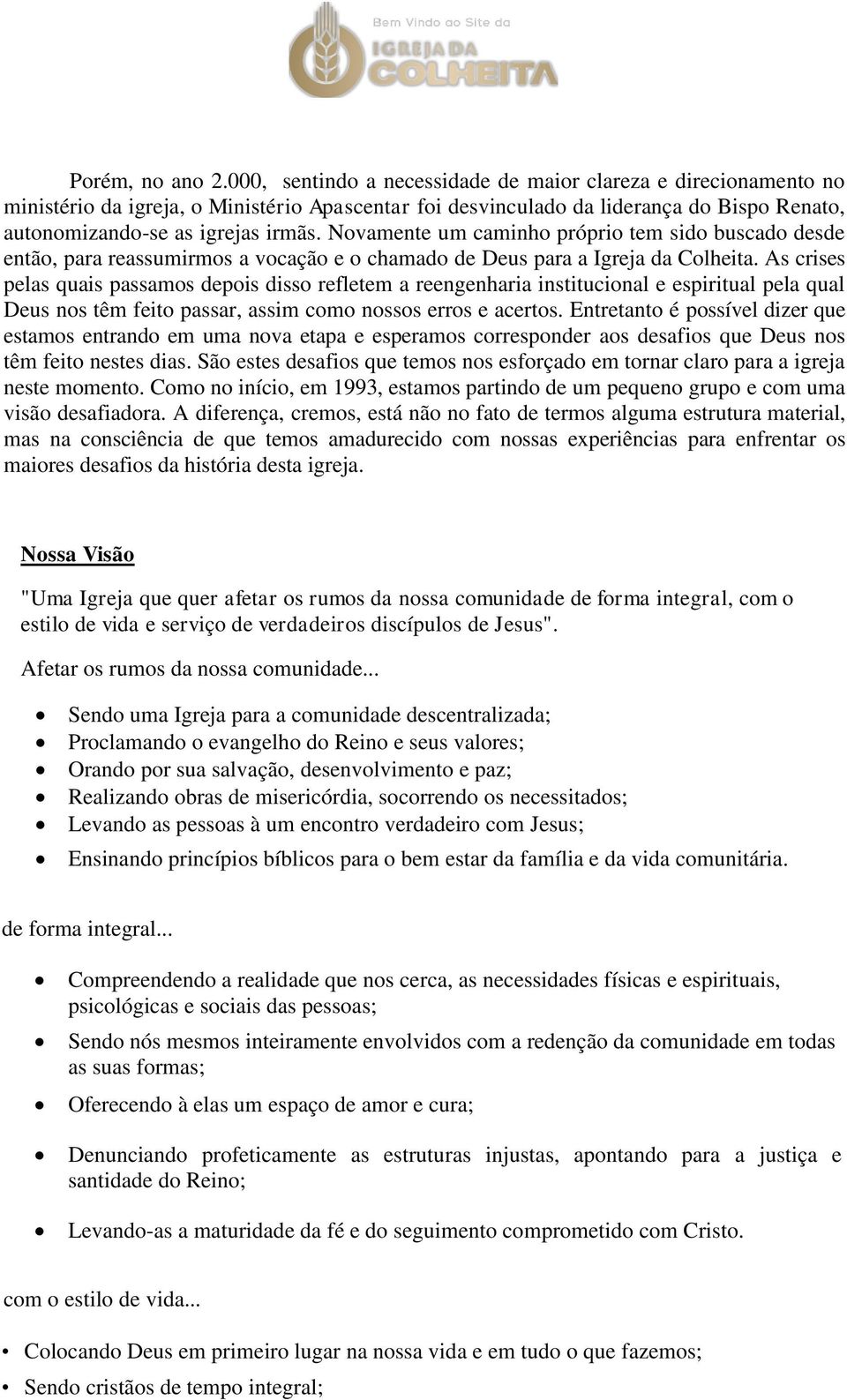 Novamente um caminho próprio tem sido buscado desde então, para reassumirmos a vocação e o chamado de Deus para a Igreja da Colheita.