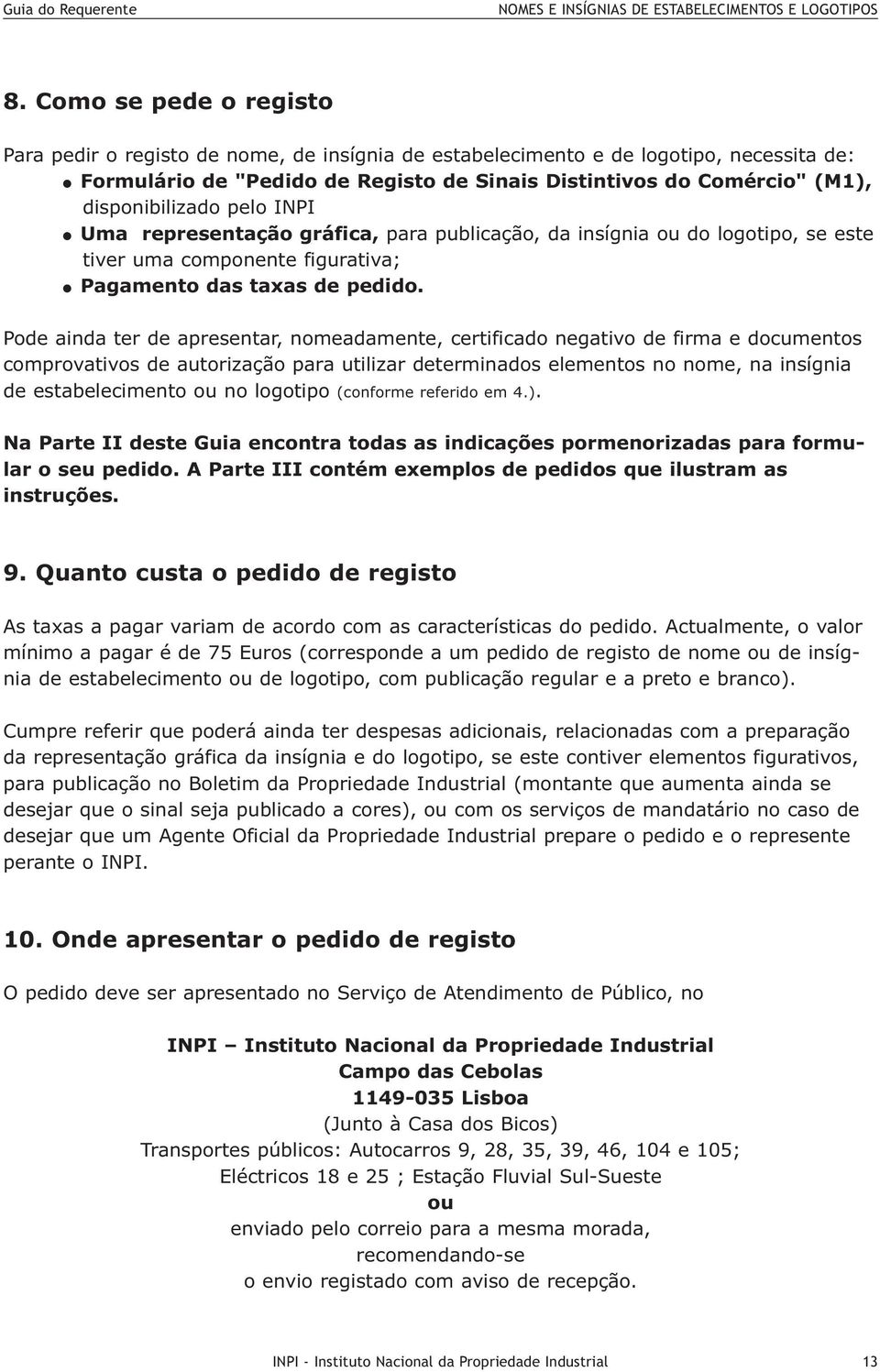 Pode ainda ter de apresentar, nomeadamente, certificado negativo de firma e documentos comprovativos de autorização para utilizar determinados elementos no nome, na insígnia de estabelecimento ou no