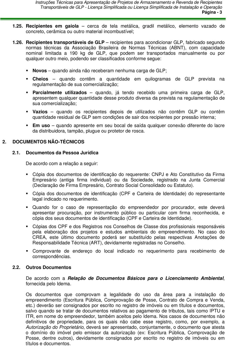 GLP, que podem ser transportados manualmente ou por qualquer outro meio, podendo ser classificados conforme segue: Novos quando ainda não receberam nenhuma carga de GLP; Cheios quando contêm a