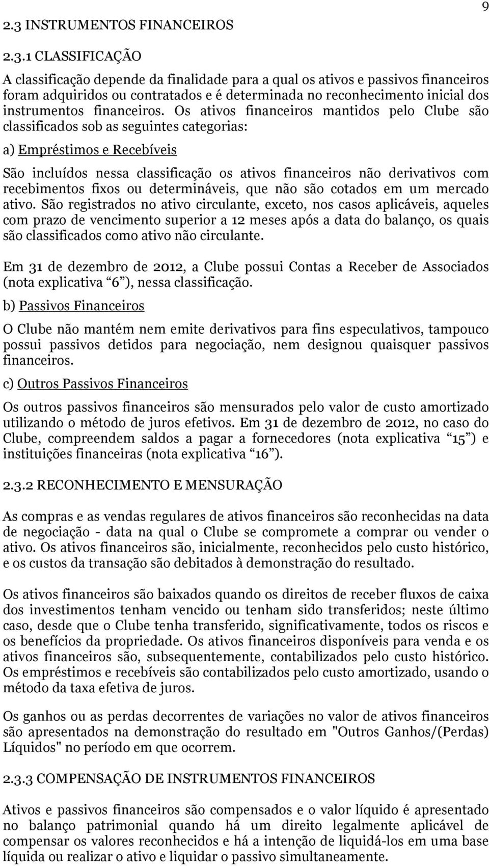 Os ativos financeiros mantidos pelo Clube são classificados sob as seguintes categorias: a) Empréstimos e Recebíveis São incluídos nessa classificação os ativos financeiros não derivativos com