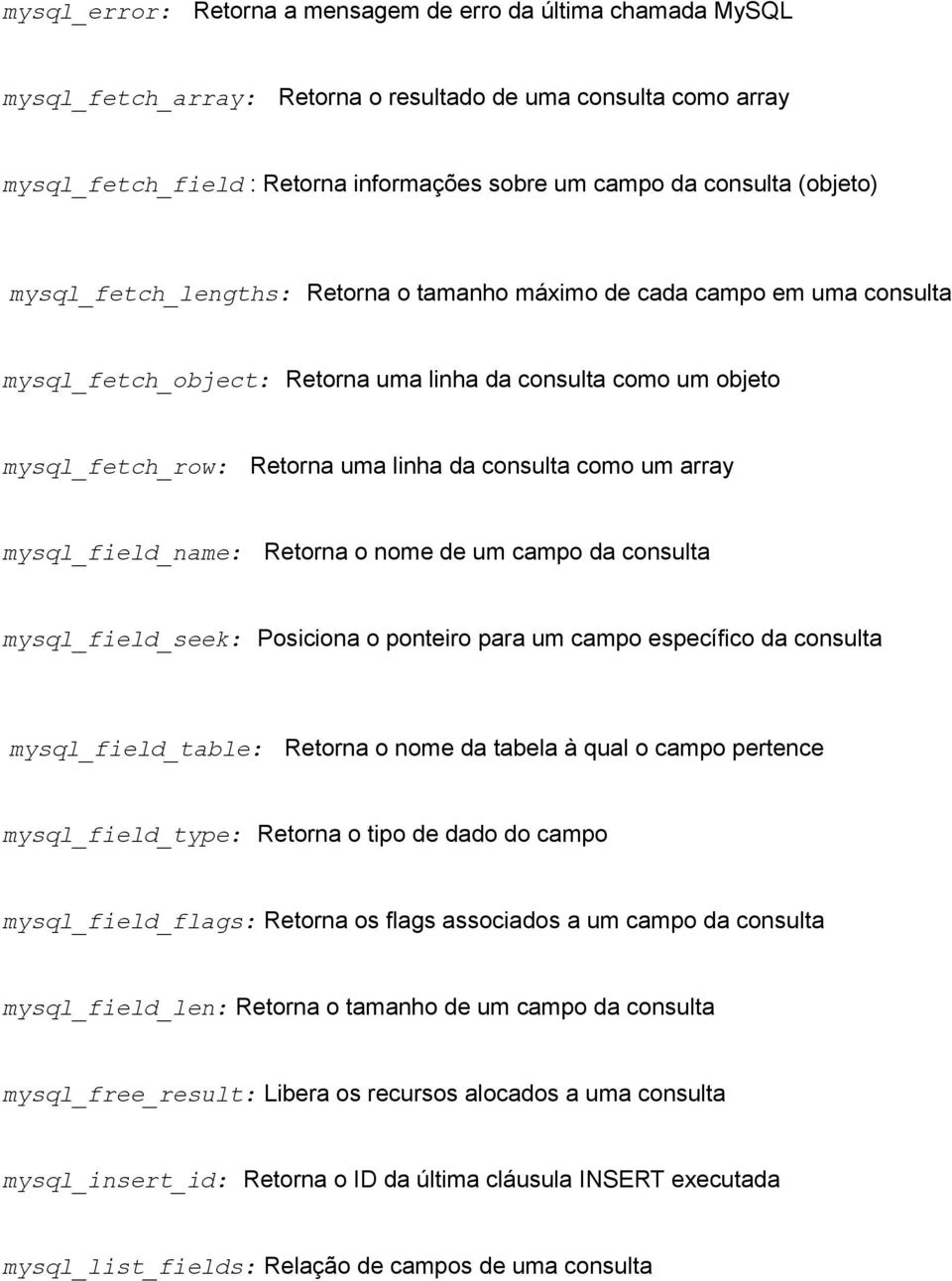 como um array mysql_field_name: Retorna o nome de um campo da consulta mysql_field_seek: Posiciona o ponteiro para um campo específico da consulta mysql_field_table: Retorna o nome da tabela à qual o