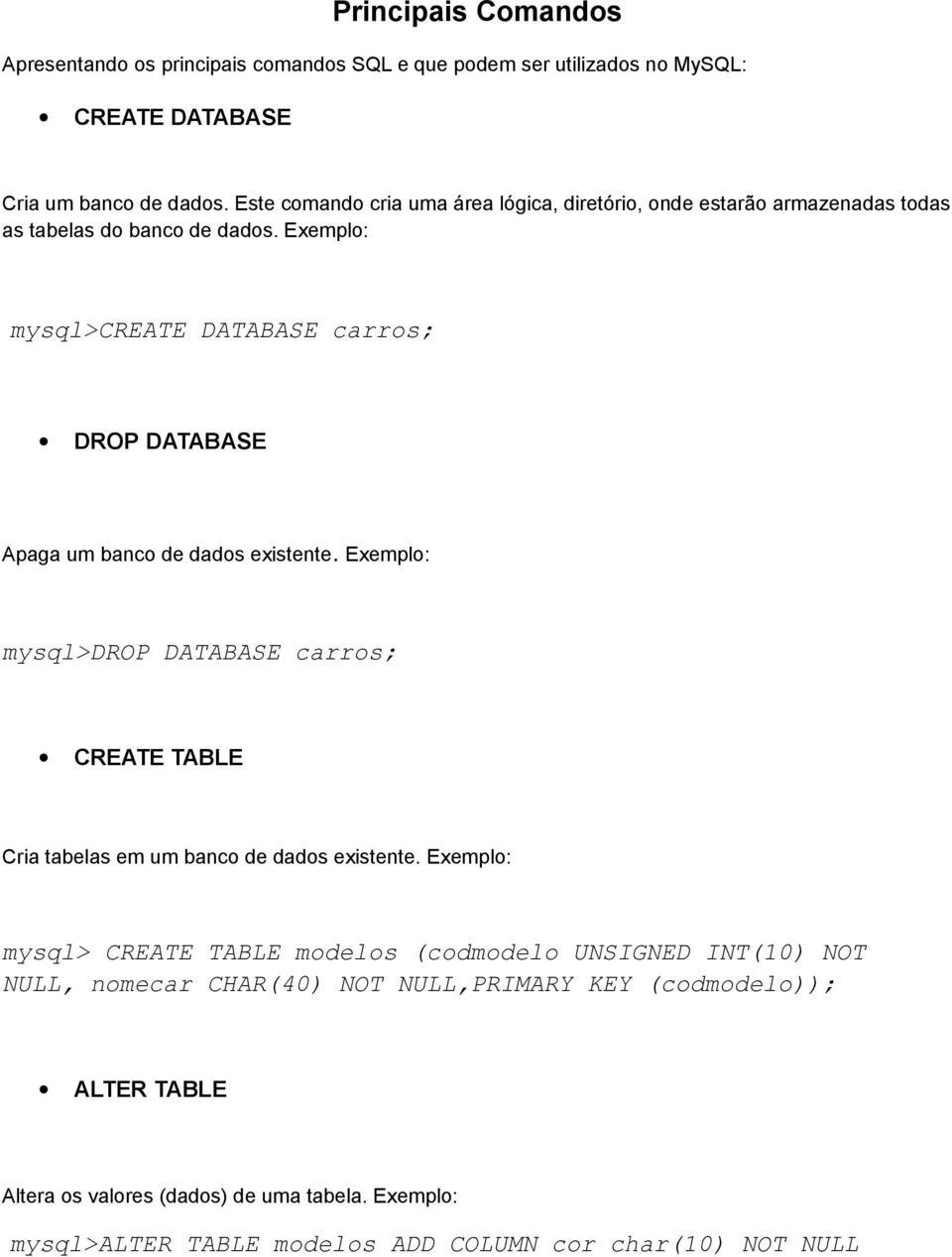 Exemplo: mysql>create DATABASE carros; DROP DATABASE Apaga um banco de dados existente.