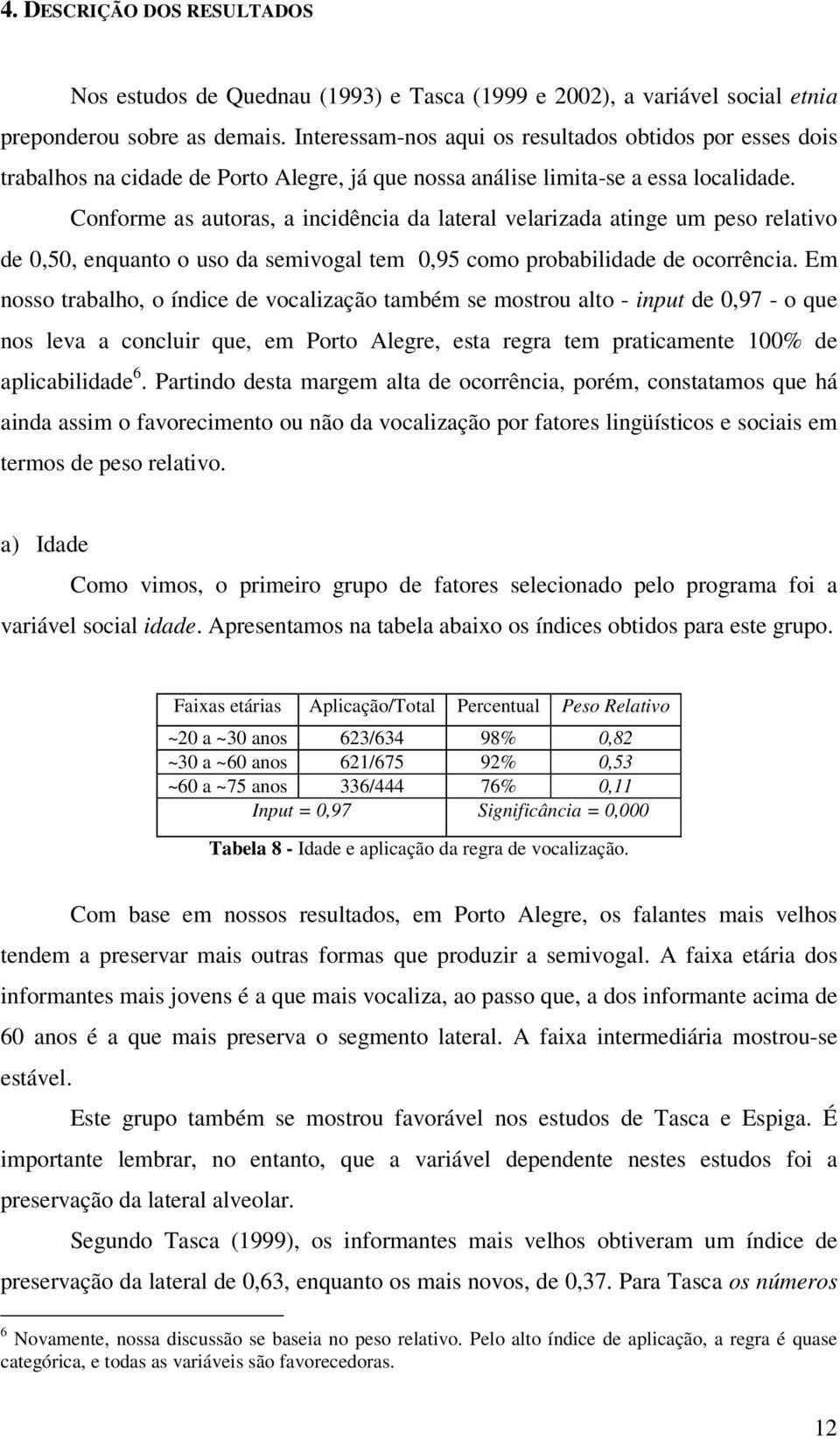 Conforme as autoras, a incidência da lateral velarizada atinge um peso relativo de 0,50, enquanto o uso da semivogal tem 0,95 como probabilidade de ocorrência.