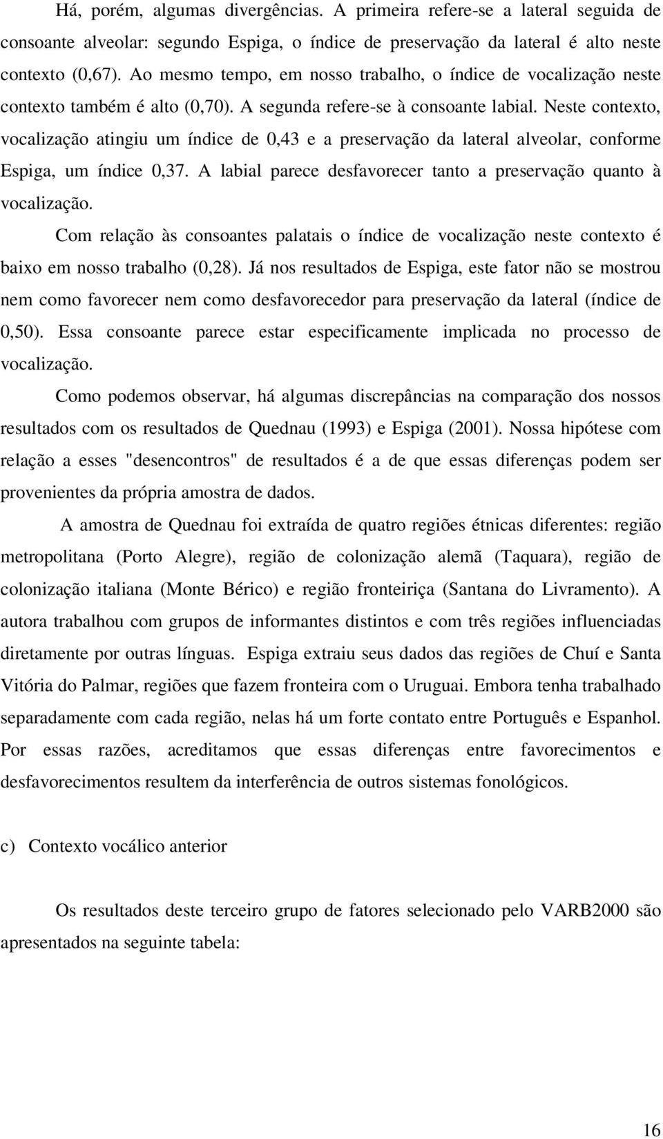 Neste contexto, vocalização atingiu um índice de 0,43 e a preservação da lateral alveolar, conforme Espiga, um índice 0,37. A labial parece desfavorecer tanto a preservação quanto à vocalização.