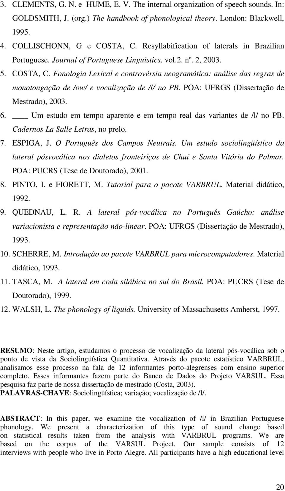Fonologia Lexical e controvérsia neogramática: análise das regras de monotongação de /ow/ e vocalização de /l/ no PB. POA: UFRGS (Dissertação de Mestrado), 2003. 6.