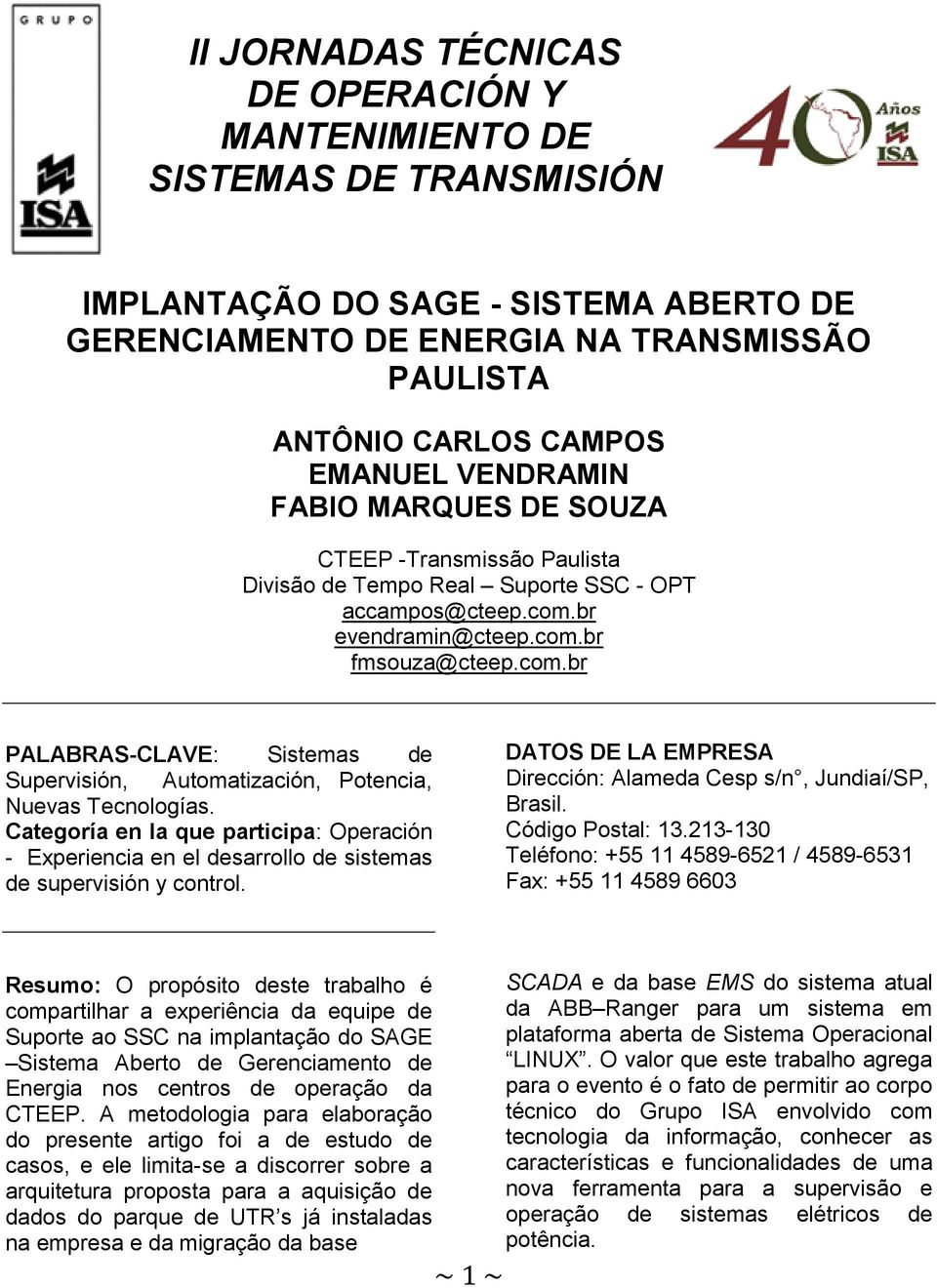 Categoría en la que participa: Operación - Experiencia en el desarrollo de sistemas de supervisión y control. DATOS DE LA EMPRESA Dirección: Alameda Cesp s/n, Jundiaí/SP, Brasil. Código Postal: 13.