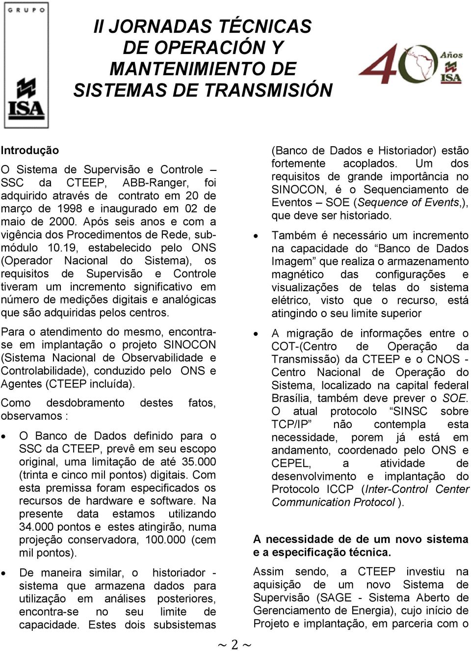 19, estabelecido pelo ONS (Operador Nacional do Sistema), os requisitos de Supervisão e Controle tiveram um incremento significativo em número de medições digitais e analógicas que são adquiridas