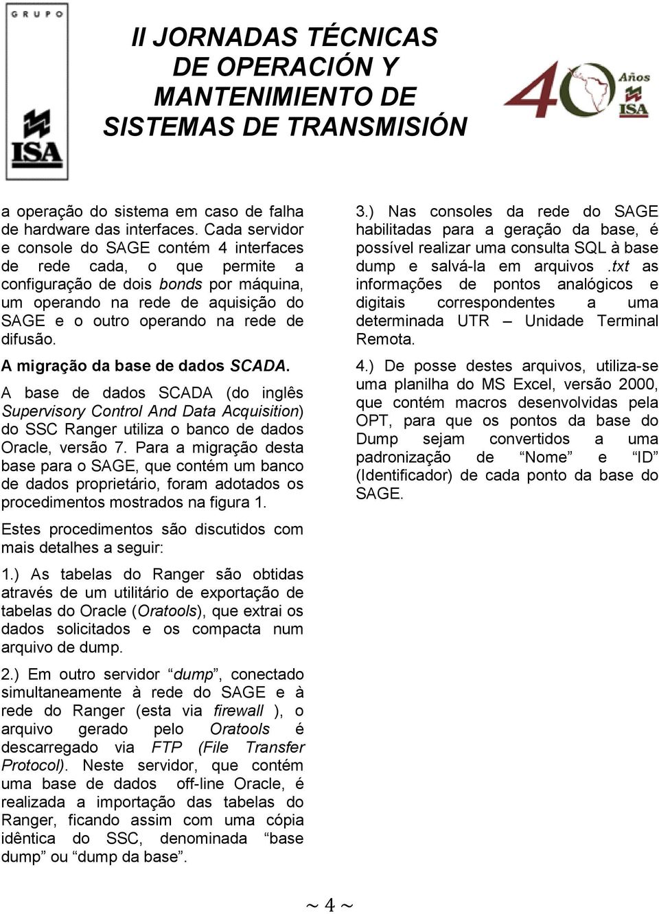 difusão. A migração da base de dados SCADA. A base de dados SCADA (do inglês Supervisory Control And Data Acquisition) do SSC Ranger utiliza o banco de dados Oracle, versão 7.