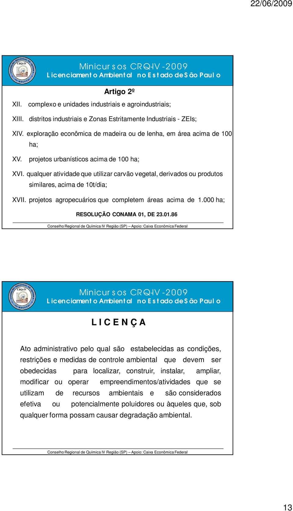 qualquer atividade que utilizar carvão vegetal, derivados ou produtos similares, acima de 10t/dia; XVII. projetos agropecuários que completem áreas acima de 1.000 ha; RESOLUÇÃO CONAMA 01,