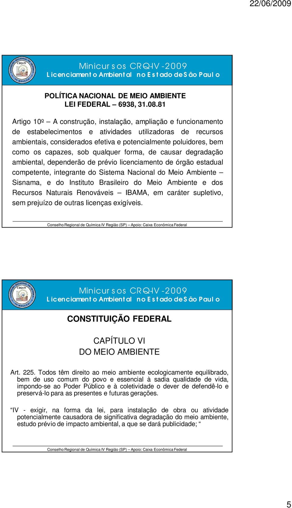 capazes, sob qualquer forma, de causar degradação ambiental, dependerão de prévio licenciamento de órgão estadual competente, integrante do Sistema Nacional do Meio Ambiente Sisnama, e do Instituto