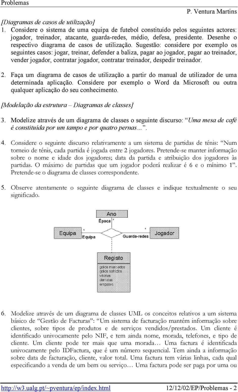 Sugestão: considere por exemplo os seguintes casos: jogar, treinar, defender a baliza, pagar ao jogador, pagar ao treinador, vender jogador, contratar jogador, contratar treinador, despedir treinador.