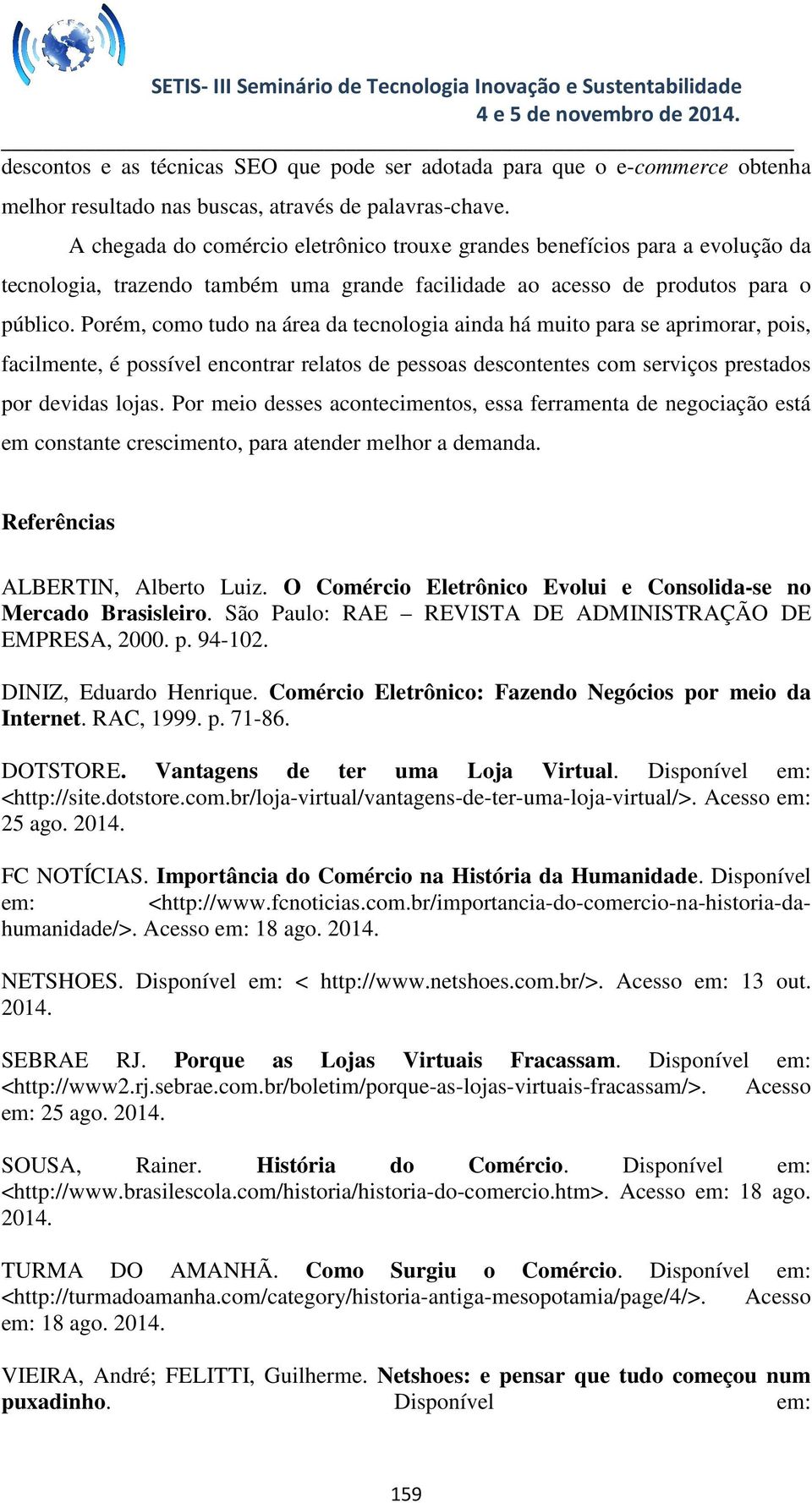 Porém, como tudo na área da tecnologia ainda há muito para se aprimorar, pois, facilmente, é possível encontrar relatos de pessoas descontentes com serviços prestados por devidas lojas.