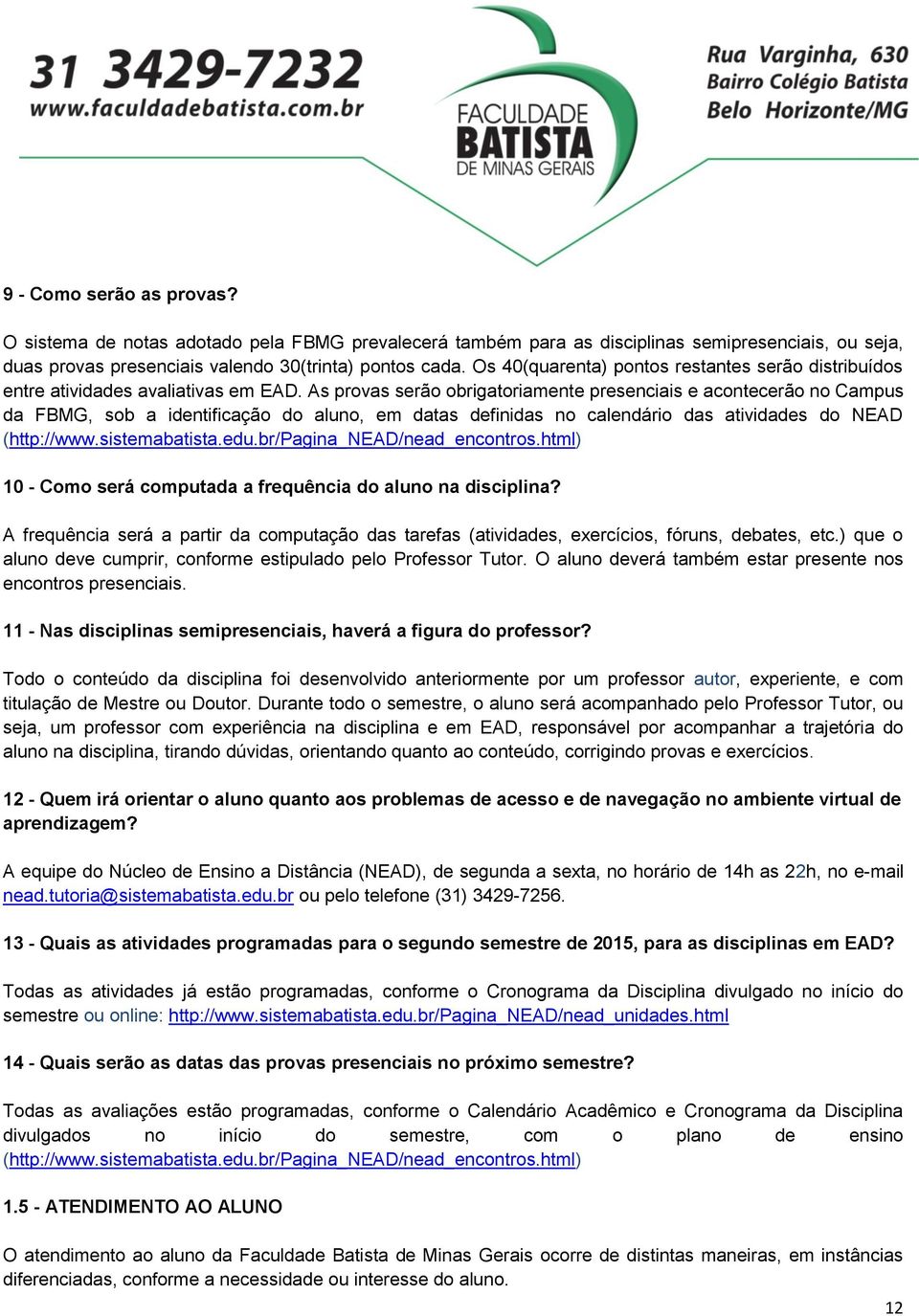 As provas serão obrigatoriamente presenciais e acontecerão no Campus da FBMG, sob a identificação do aluno, em datas definidas no calendário das atividades do NEAD (http://www.sistemabatista.edu.