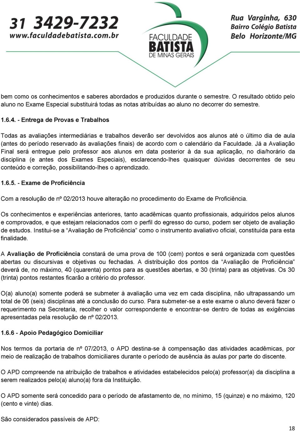 - Entrega de Provas e Trabalhos Todas as avaliações intermediárias e trabalhos deverão ser devolvidos aos alunos até o último dia de aula (antes do período reservado às avaliações finais) de acordo