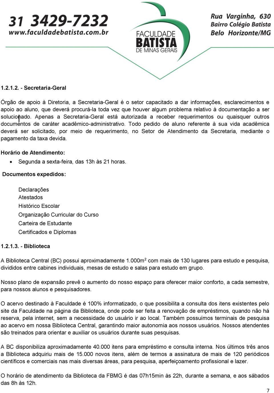 Todo pedido de aluno referente à sua vida acadêmica deverá ser solicitado, por meio de requerimento, no Setor de Atendimento da Secretaria, mediante o pagamento da taxa devida.