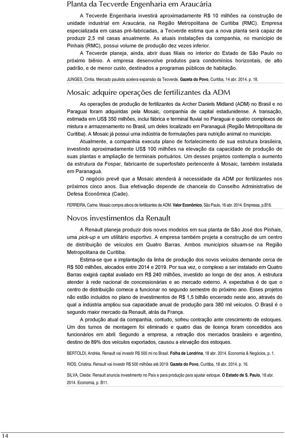 As atuais instalações da companhia, no município de Pinhais (RMC), possui volume de produção dez vezes inferior.