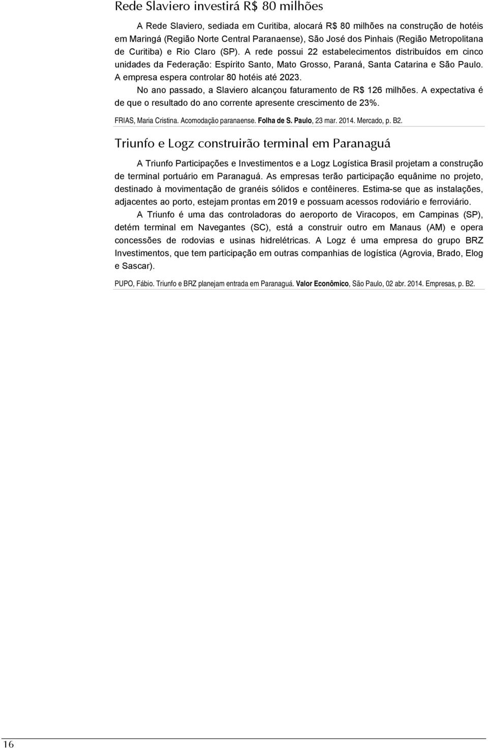 A empresa espera controlar 80 hotéis até 2023. No ano passado, a Slaviero alcançou faturamento de R$ 126 milhões. A expectativa é de que o resultado do ano corrente apresente crescimento de 23%.