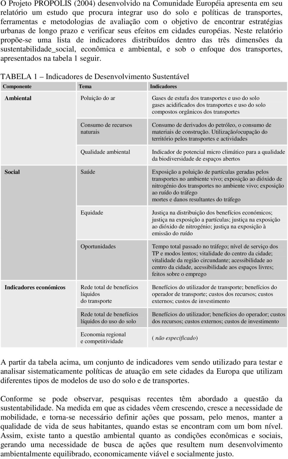 Neste relatório propõe-se uma lista de indicadores distribuídos dentro das três dimensões da sustentabilidade_social, econômica e ambiental, e sob o enfoque dos transportes, apresentados na tabela 1