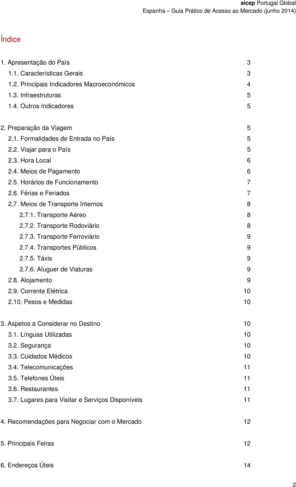 7.3. Transporte Ferroviário 9 2.7.4. Transportes Públicos 9 2.7.5. Táxis 9 2.7.6. Aluguer de Viaturas 9 2.8. Alojamento 9 2.9. Corrente Elétrica 10 2.10. Pesos e Medidas 10 3.