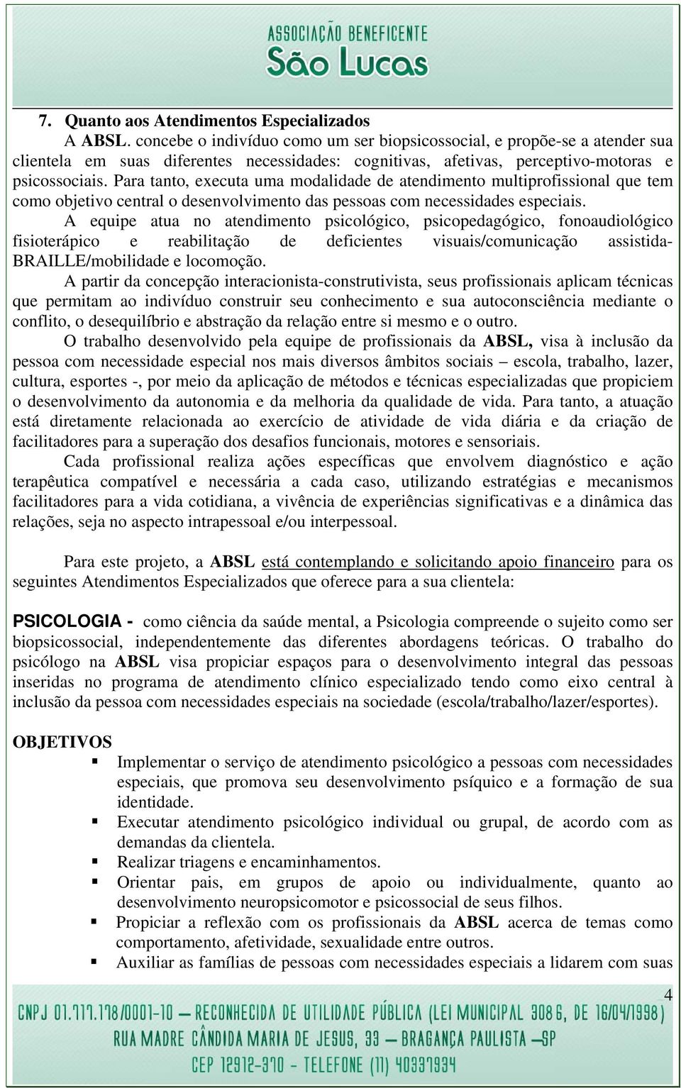 Para tanto, executa uma modalidade de atendimento multiprofissional que tem como objetivo central o desenvolvimento das pessoas com necessidades especiais.